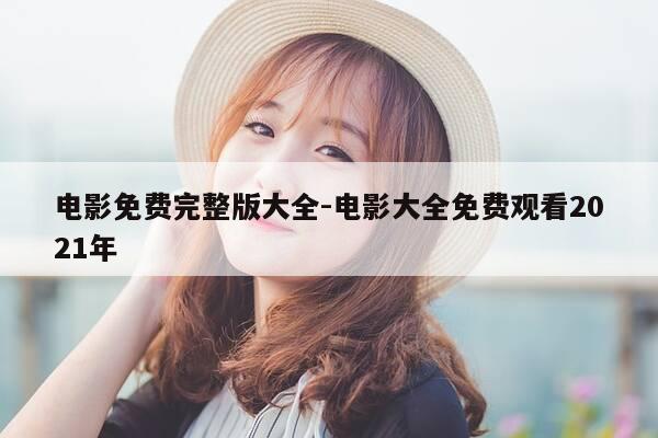 电影免费完整版大全-电影大全免费观看2021年-第1张图片-优惠活动网 电影免费完整版大全-电影大全免费观看2021年-第1张图片-优惠活动网