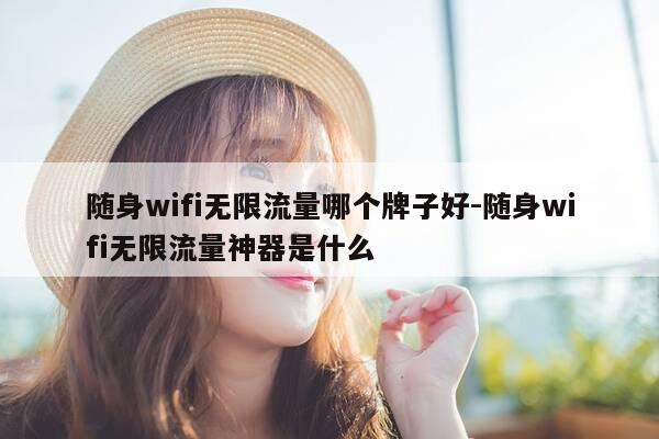 随身wifi无限流量哪个牌子好-随身wifi无限流量神器是什么-第1张图片-优惠活动网