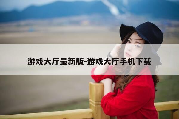 游戏大厅最新版-游戏大厅手机下载-第1张图片-优惠活动网