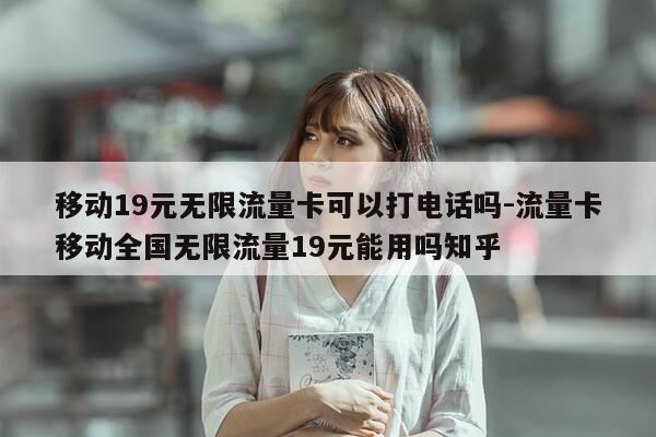 移动19元无限流量卡可以打电话吗-流量卡移动全国无限流量19元能用吗知乎-第1张图片-优惠活动网 移动19元无限流量卡可以打电话吗-流量卡移动全国无限流量19元能用吗知乎-第1张图片-优惠活动网