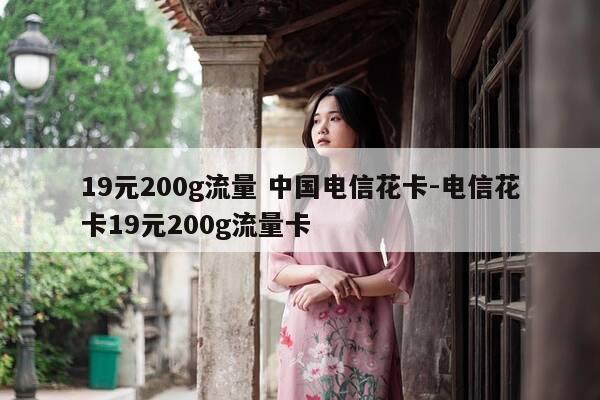 19元200g流量 中国电信花卡-电信花卡19元200g流量卡-第1张图片-优惠活动网 19元200g流量 中国电信花卡-电信花卡19元200g流量卡-第1张图片-优惠活动网