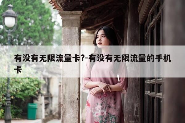 有没有无限流量卡?-有没有无限流量的手机卡-第1张图片-优惠活动网
