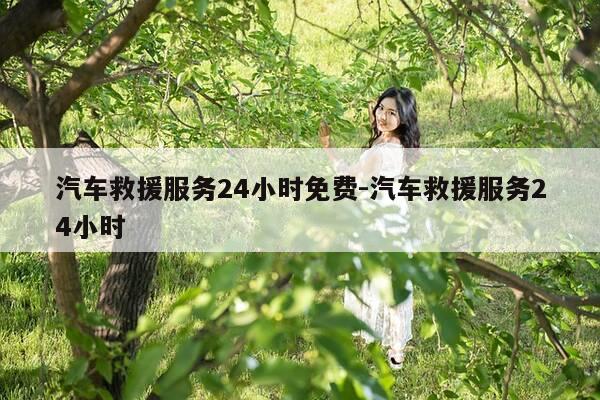 汽车救援服务24小时免费-汽车救援服务24小时-第1张图片-优惠活动网