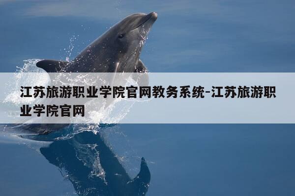 江苏旅游职业学院官网教务系统-江苏旅游职业学院官网-第1张图片-优惠活动网