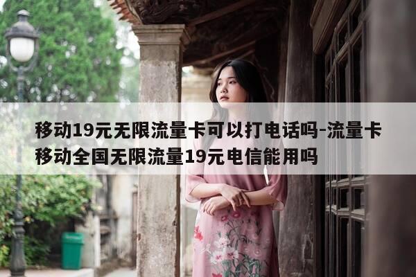 移动19元无限流量卡可以打电话吗-流量卡移动全国无限流量19元电信能用吗-第1张图片-优惠活动网