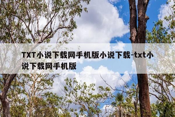TXT小说下载网手机版小说下载-txt小说下载网手机版-第1张图片-优惠活动网