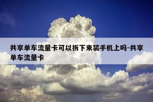 共享单车流量卡可以拆下来装手机上吗-共享单车流量卡-第1张图片-优惠活动网 共享单车流量卡可以拆下来装手机上吗-共享单车流量卡-第1张图片-优惠活动网