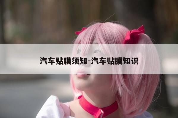 汽车贴膜须知-汽车贴膜知识-第1张图片-优惠活动网