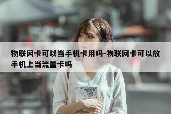 物联网卡可以当手机卡用吗-物联网卡可以放手机上当流量卡吗-第1张图片-优惠活动网 物联网卡可以当手机卡用吗-物联网卡可以放手机上当流量卡吗-第1张图片-优惠活动网