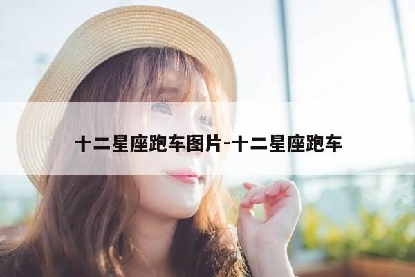 十二星座跑车图片-十二星座跑车-第1张图片-优惠活动网 十二星座跑车图片-十二星座跑车-第1张图片-优惠活动网