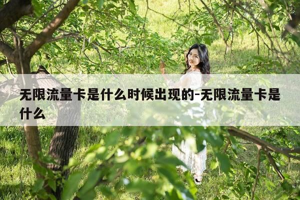 无限流量卡是什么时候出现的-无限流量卡是什么-第1张图片-优惠活动网