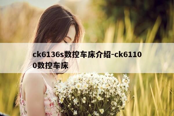 ck6136s数控车床介绍-ck61100数控车床-第1张图片-优惠活动网