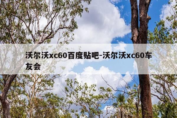 沃尔沃xc60百度贴吧-沃尔沃xc60车友会-第1张图片-优惠活动网