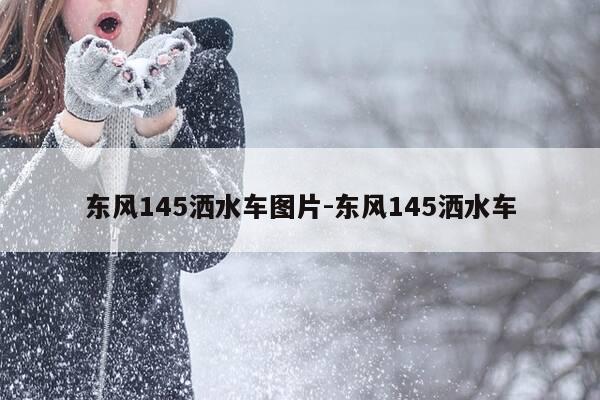 东风145洒水车图片-东风145洒水车-第1张图片-优惠活动网