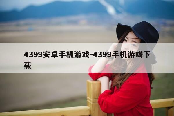 4399安卓手机游戏-4399手机游戏下载-第1张图片-优惠活动网