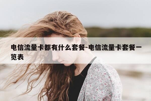 电信流量卡都有什么套餐-电信流量卡套餐一览表-第1张图片-优惠活动网