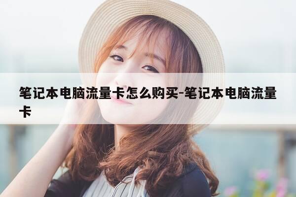 笔记本电脑流量卡怎么购买-笔记本电脑流量卡-第1张图片-优惠活动网