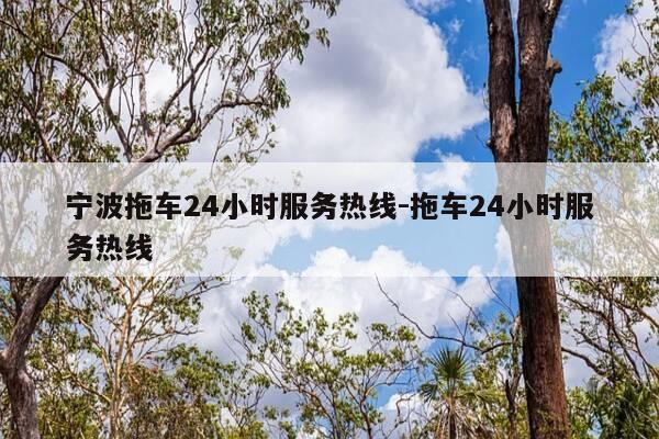 宁波拖车24小时服务热线-拖车24小时服务热线-第1张图片-优惠活动网 宁波拖车24小时服务热线-拖车24小时服务热线-第1张图片-优惠活动网