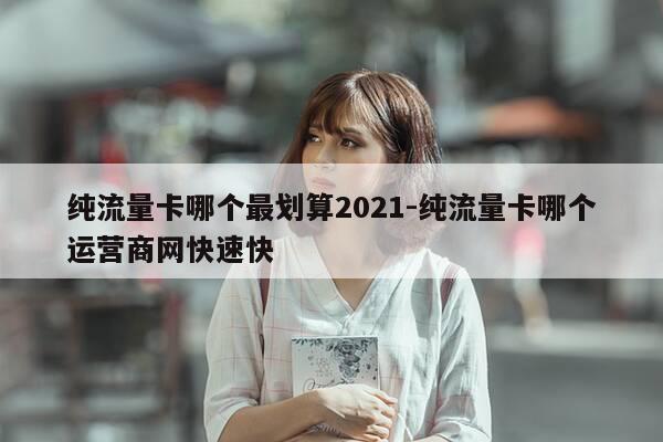 纯流量卡哪个最划算2021-纯流量卡哪个运营商网快速快-第1张图片-优惠活动网