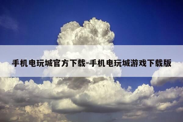 手机电玩城官方下载-手机电玩城游戏下载版-第1张图片-优惠活动网