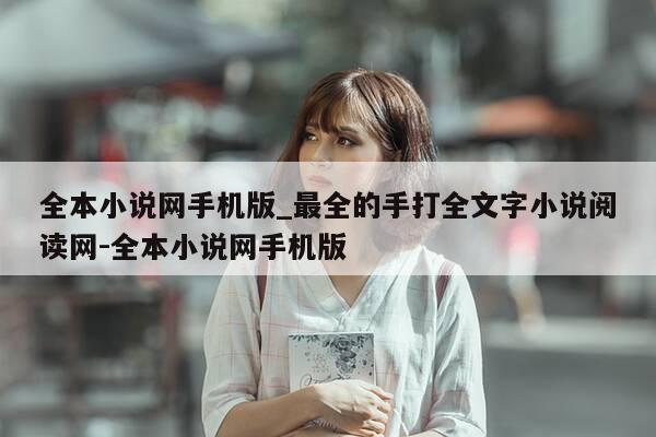 全本小说网手机版_最全的手打全文字小说阅读网-全本小说网手机版-第1张图片-优惠活动网 全本小说网手机版_最全的手打全文字小说阅读网-全本小说网手机版-第1张图片-优惠活动网