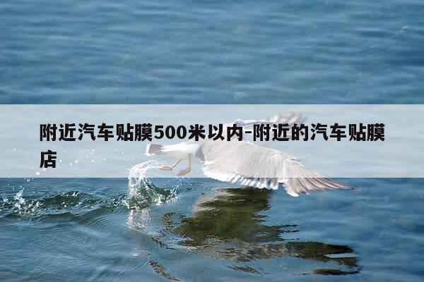 附近汽车贴膜500米以内-附近的汽车贴膜店-第1张图片-优惠活动网