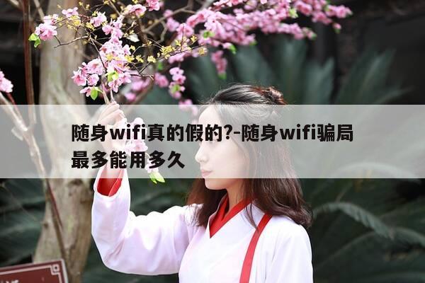 随身wifi真的假的?-随身wifi骗局最多能用多久-第1张图片-优惠活动网