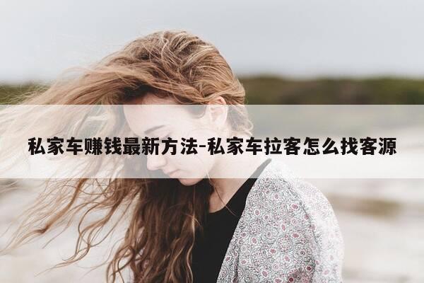 私家车赚钱最新方法-私家车拉客怎么找客源-第1张图片-优惠活动网 私家车赚钱最新方法-私家车拉客怎么找客源-第1张图片-优惠活动网