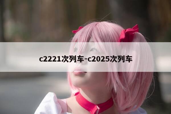 c2221次列车-c2025次列车-第1张图片-优惠活动网