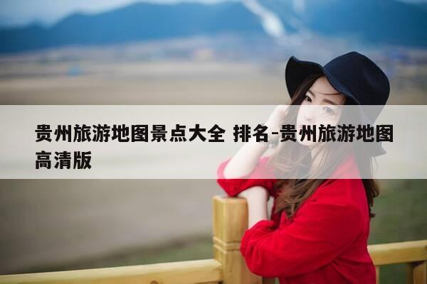 贵州旅游地图景点大全 排名-贵州旅游地图高清版-第1张图片-优惠活动网 贵州旅游地图景点大全 排名-贵州旅游地图高清版-第1张图片-优惠活动网