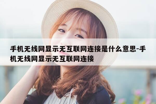 手机无线网显示无互联网连接是什么意思-手机无线网显示无互联网连接-第1张图片-优惠活动网