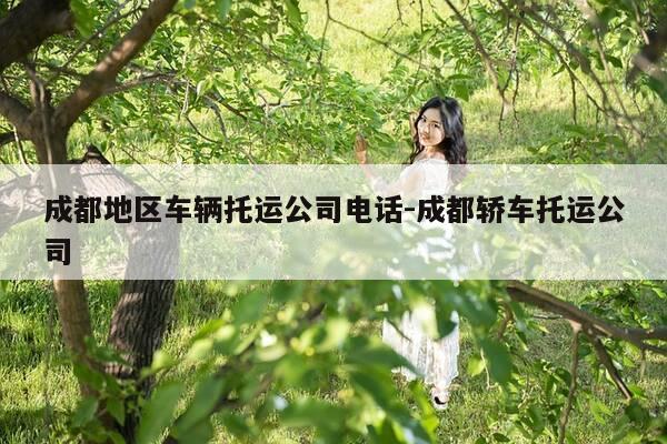 成都地区车辆托运公司电话-成都轿车托运公司-第1张图片-优惠活动网