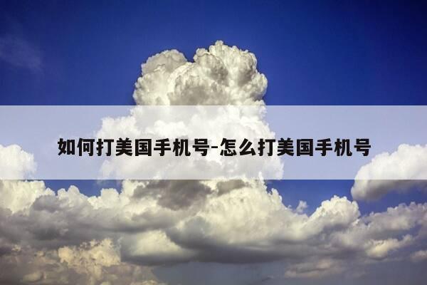 如何打美国手机号-怎么打美国手机号-第1张图片-优惠活动网