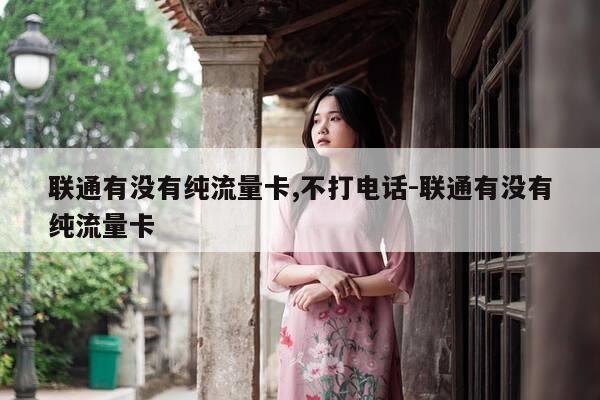 联通有没有纯流量卡,不打电话-联通有没有纯流量卡-第1张图片-优惠活动网
