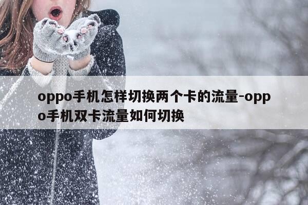 oppo手机怎样切换两个卡的流量-oppo手机双卡流量如何切换-第1张图片-优惠活动网
