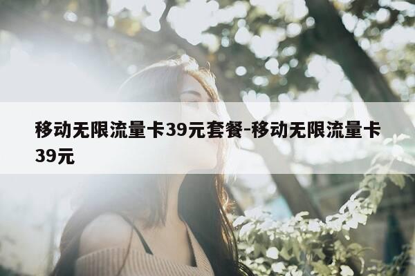 移动无限流量卡39元套餐-移动无限流量卡39元-第1张图片-优惠活动网 移动无限流量卡39元套餐-移动无限流量卡39元-第1张图片-优惠活动网