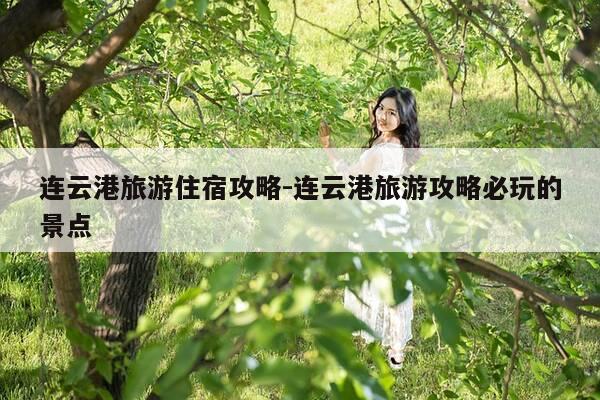 连云港旅游住宿攻略-连云港旅游攻略必玩的景点-第1张图片-优惠活动网 连云港旅游住宿攻略-连云港旅游攻略必玩的景点-第1张图片-优惠活动网