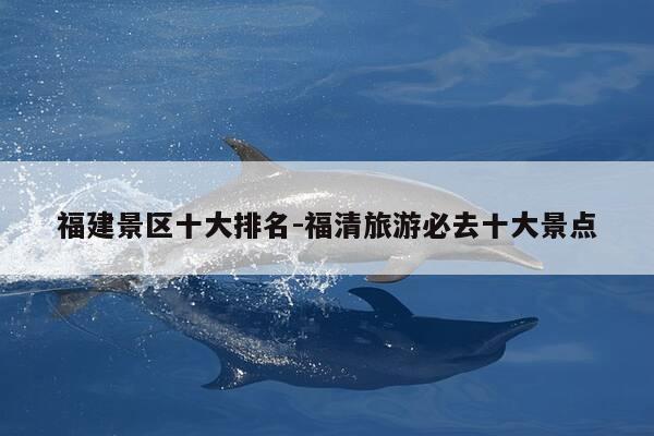 福建景区十大排名-福清旅游必去十大景点-第1张图片-优惠活动网