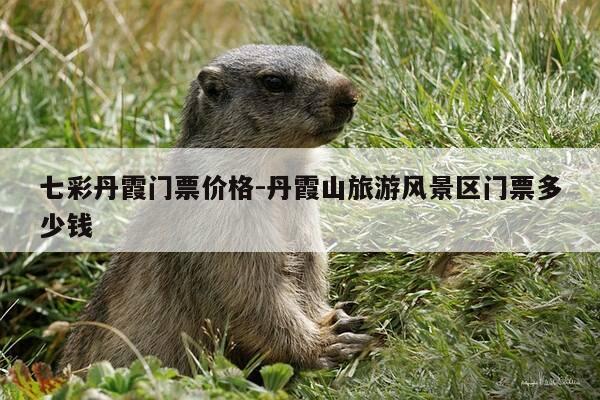 七彩丹霞门票价格-丹霞山旅游风景区门票多少钱-第1张图片-优惠活动网