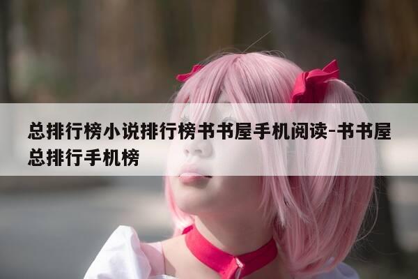 总排行榜小说排行榜书书屋手机阅读-书书屋总排行手机榜-第1张图片-优惠活动网
