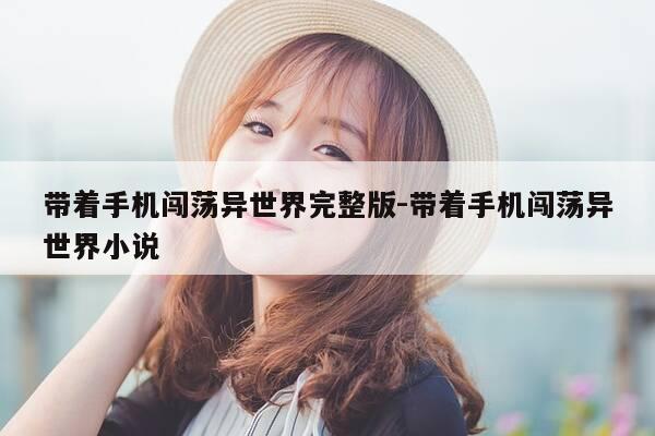 带着手机闯荡异世界完整版-带着手机闯荡异世界小说-第1张图片-优惠活动网 带着手机闯荡异世界完整版-带着手机闯荡异世界小说-第1张图片-优惠活动网