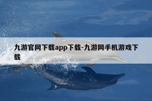 九游官网下载app下载-九游网手机游戏下载-第1张图片-优惠活动网