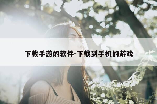 下载手游的软件-下载到手机的游戏-第1张图片-优惠活动网