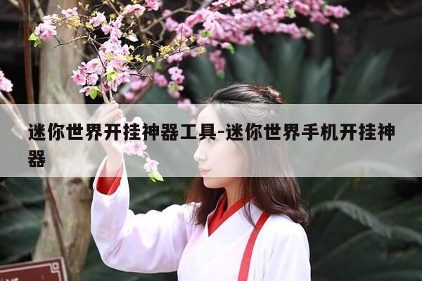 迷你世界开挂神器工具-迷你世界手机开挂神器-第1张图片-优惠活动网