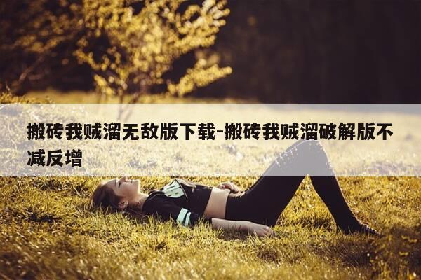 搬砖我贼溜无敌版下载-搬砖我贼溜破解版不减反增-第1张图片-优惠活动网 搬砖我贼溜无敌版下载-搬砖我贼溜破解版不减反增-第1张图片-优惠活动网