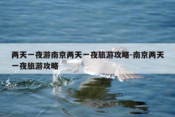 两天一夜游南京两天一夜旅游攻略-南京两天一夜旅游攻略-第1张图片-优惠活动网 两天一夜游南京两天一夜旅游攻略-南京两天一夜旅游攻略-第1张图片-优惠活动网