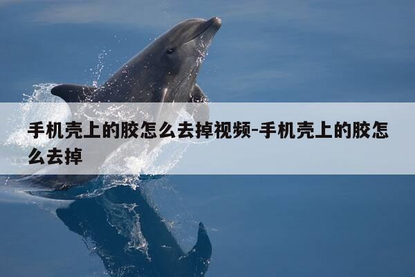 手机壳上的胶怎么去掉视频-手机壳上的胶怎么去掉-第1张图片-优惠活动网 手机壳上的胶怎么去掉视频-手机壳上的胶怎么去掉-第1张图片-优惠活动网