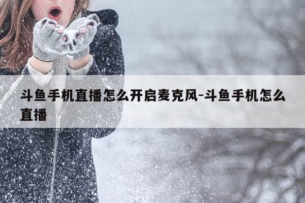 斗鱼手机直播怎么开启麦克风-斗鱼手机怎么直播-第1张图片-优惠活动网