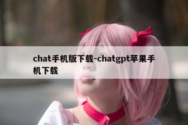 chat手机版下载-chatgpt苹果手机下载-第1张图片-优惠活动网