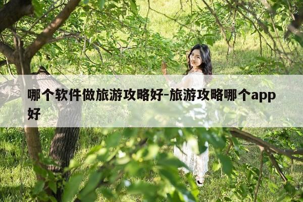 哪个软件做旅游攻略好-旅游攻略哪个app好-第1张图片-优惠活动网 哪个软件做旅游攻略好-旅游攻略哪个app好-第1张图片-优惠活动网
